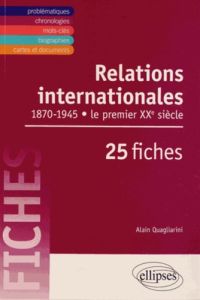 Relations internationales de 1870 à 1945 en 25 fiches. Le premier XXe siècle - Quagliarini Alain