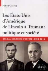 Les Etats-Unis d'Amérique de Lincoln à Truman : politique et société. Concours d'entrée aux ENS 2014 - Calvet Robert