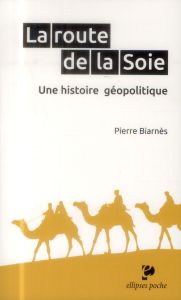 La route de la soie. Une histoire géopolitique - Biarnès Pierre