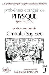 PROBLEMES CORRIGES DE PHYSIQUE OPTIONS M, P', TA POSES AUX CONCOURS DE CENTRALE/SUP'ELEC. Tome 3 - Bauduin Jean-Michel