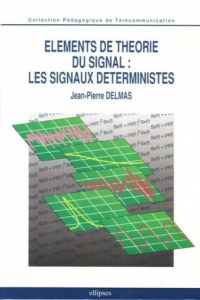 Eléments de théorie du signal, les signaux déterministes - Delmas Jean-Pierre