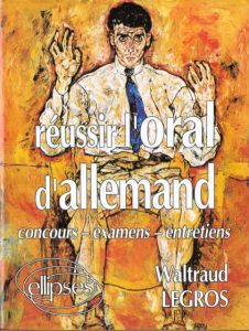 REUSSIR L'ORAL D'ALLEMAND . CONCOURS, EXAMENS, ENTRETIENS - Legros Waltraud
