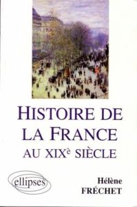 Histoire de la France au XIXe siècle. Préparation en AP Sciences po - Fréchet Hélène