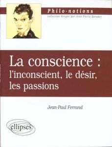 LA CONSCIENCE. L'inconscient, le désir, les passions - Ferrand Jean-Paul