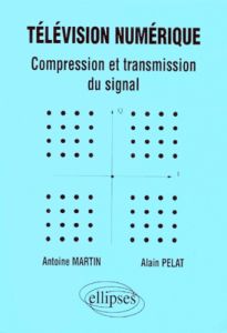 TELEVISION NUMERIQUE. Compression et transmission du signal - Martin Antoine - Pelat Alain