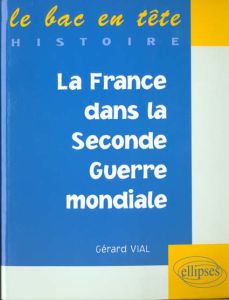 La France dans la Seconde guerre mondiale - Vial Gérard