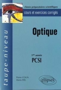 OPTIQUE 1ERE ANNEE PCSI. Cours et exercices corrigés - Colin Pierre - Fiel Denis