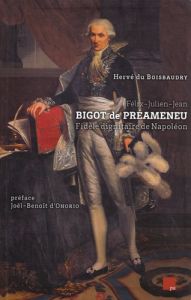Félix-Julien-Jean Bigot de Préameneu. Fidèle dignitaire de Napoléon - Du Boisbaudry Hervé - Onorio Joël-Benoît d'
