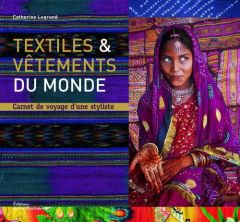 Textiles & vêtements du monde. Carnets de voyage d'une styliste - Legrand Catherine