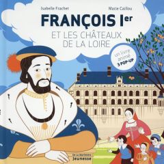 François Ier et les châteaux de la Loire. Un livre animé, 3 pop-up - Frachet Isabelle - Caillou Marie