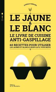 Le jaune & le blanc. Le livre de cuisine anti-gaspillage - 60 recettes pour utiliser les jaunes et b - Thérond Aurélie - Curt Claire