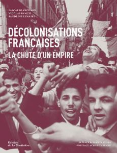 Décolonisations françaises. La chute d'un empire - Blanchard Pascal - Bancel Nicolas - Lemaire Sandri
