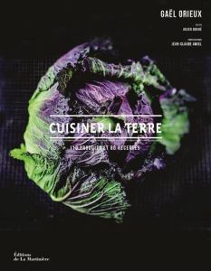 Cuisiner la terre. 100 produits et 80 recettes - Orieux Gaël - Amiel Jean-Claude - Bouré Julien