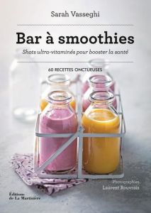 Bar à smoothies. Shots ultra-vitaminés pour booster la santé. 60 recettes onctueuses - Vasseghi Sarah - Rouvrais Laurent
