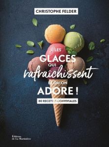 Les glaces qui rafraichissent et qu'on adore ! 80 recettes conviviales - Felder Christophe - Vasseghi Sarah - Rouvrais Laur