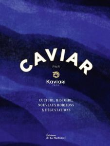Caviar par Kaviari. Culture, histoire, nouveaux horizons & dégustation - Bortoli Bénédicte - Simon François - Czerw Guillau