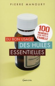 Du bon usage des huiles essentielles. 100 remèdes pour toute la famille - Manoury Pierre