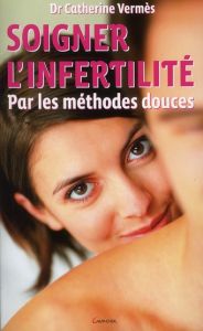Soigner l'infertilité par les méthodes douces - Vermès Catherine - Coudron Olivier