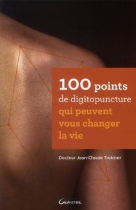 100 points de digitopuncture qui peuvent vous changer la vie - Trokiner Jean-Claude - Joly-Erard Boris
