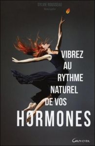 Vibrez au rythme naturel de vos hormones - Rousseau Sylvie