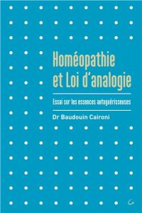 Homéopathie et loi d'analogie. Essai sur les essences autoguérisseuses - Caironi Baudouin - Lansmanne Jean