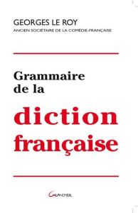 Grammaire de la diction française - Le Roy Georges