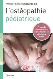 L'ostéopathie pédiatrique. Protocole thérapeutique pour le nourrisson et le jeune enfant - Tidiere Patrice