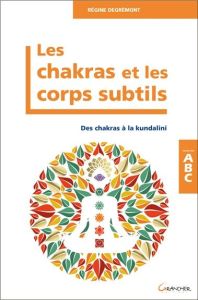Les chakras et les corps subtils. Des chakras à la Des chakras à la kundalini - Degremont Régine