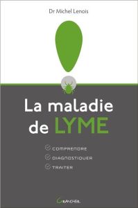 La maladie de Lyme. Comprendre, Diagnostiquer, Traiter - Lenois Michel