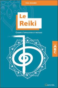 Le Reiki. Champs d'application et pratique - Wagner Paul