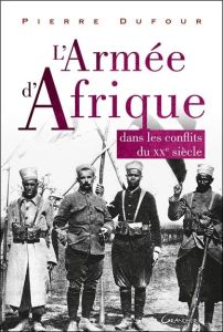 L'Armée d'Afrique dans les conflits du XX siècle - Dufour Pierre