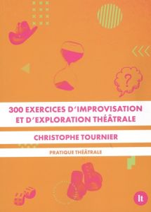 300 exercices d'improvisation et d'exploration théâtrale. Pratique théâtrale - Tournier Christophe
