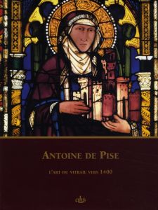 Antoine de Pise. L'art du vitrail vers 1400 - Lautier Claudine - Sandron Dany