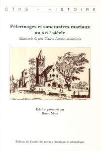 Pèlerinages et sanctuaires mariaux au XVIIe siècle. Manuscrit du père Vincent Laudun dominicain - Maes Bruno