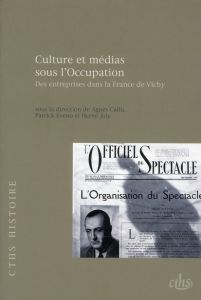 Culture et médias sous l'Occupation. Des entreprises dans la France de Vichy - Callu Agnès - Eveno Patrick - Joly Hervé