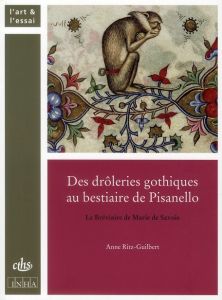 Des drôleries gothiques au bestiaire de Pisanello. Le Bréviaire de Marie de Savoie - Ritz-Guilbert Anne - Avril François - Pastoureau M