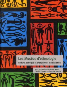 Les Musées d'ethnologie. Culture, politique et changement institutionnel - Mazé Camille - Poulard Frédéric - Ventura Christel