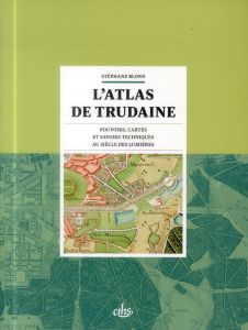 L'atlas de Trudaine. Pouvoirs, cartes et savoirs techniques au siècle des Lumières - Blond Stéphane - Nordman Daniel