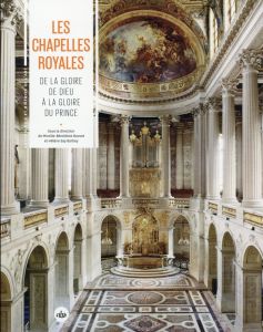 Les chapelles royales. De la gloire de Dieu à la gloire du prince - Bouvet Mireille-Benédicte - Say Barbey Hélène