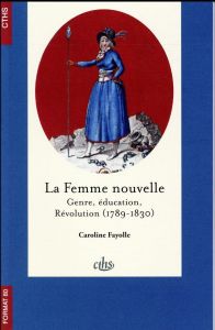 La femme nouvelle. Genre, éducation, Révolution (1789-1830) - Fayolle Caroline - Riot-Sarcey Michèle