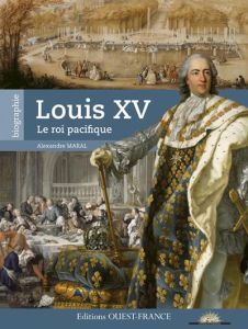 Louis XV, le roi pacifique - Maral Alexandre