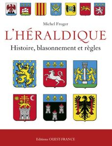 L'Héraldique française. Histoire, blassonnement et règles - Froger Michel