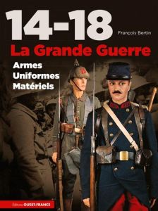 14-18 La Grande Guerre. Armes, uniformes, matériels - Bertin François