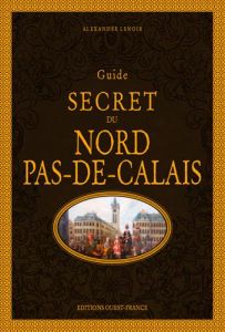 Guide secret du Nord-Pas-de-Calais - Lenoir Alexandre