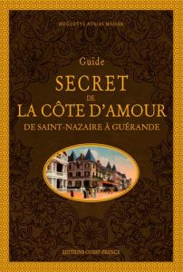 Guide secret de la côte d'Amour. De Saint-Nazaire à Guérande - Ausias Messer Huguette