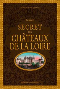 Guide secret des châteaux de la Loire. 2e édition - Macquarez Florence