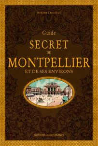 Guide secret de Montpellier et de ses environs. 6e édition - Lahidely Myriem