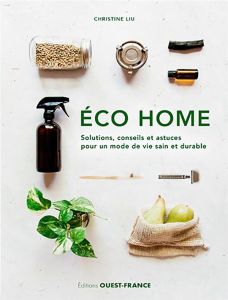Eco home. Solutions, conseils et astuces pour un mode de vie sain et durable - Liu Christine - Le Bihan Jérôme