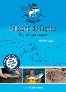 La Bible illustrée des poissons de France. Mer et eau douce - Filleul Arnaud