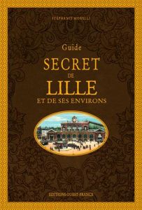Guide secret de Lille et de ses environs - Morelli Stéphanie